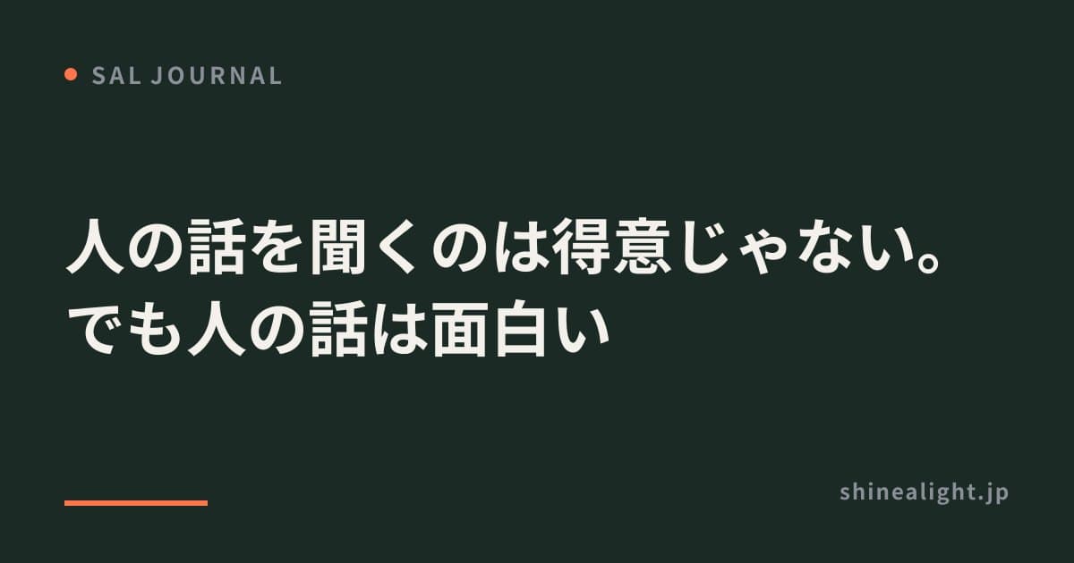 人の話を聞くのは得意じゃない。でも人の話は面白い