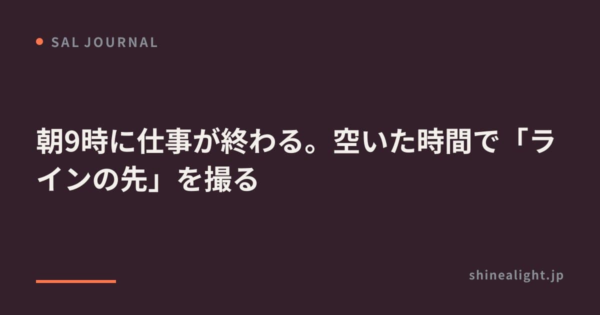 朝9時に仕事が終わる。空いた時間で「ラインの先」を撮る