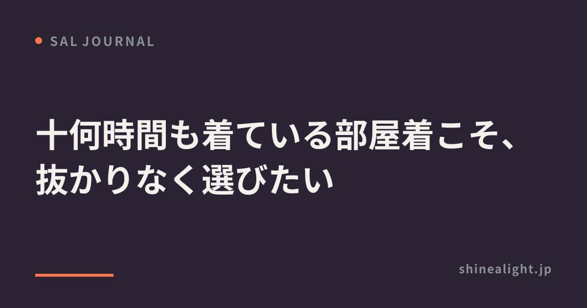十何時間も着ている部屋着こそ、抜かりなく選びたい