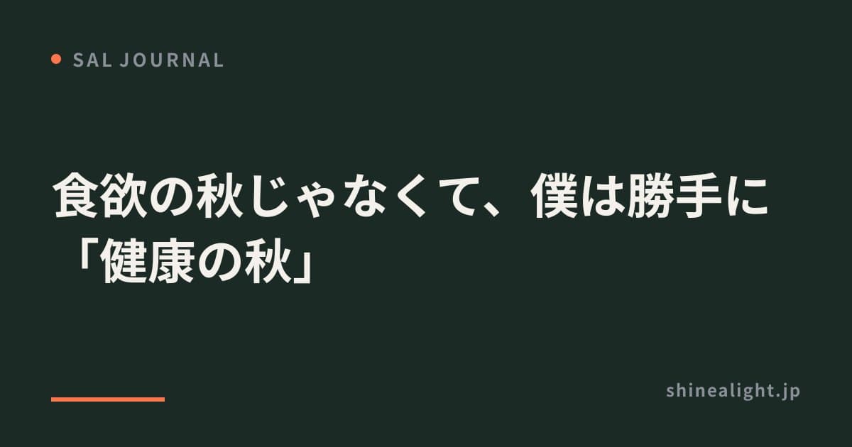 食欲の秋じゃなくて、僕は勝手に「健康の秋」