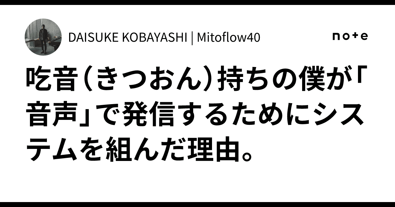 吃音(きつおん)持ちの僕が「音声」で発信するためにシステムを組んだ理由。