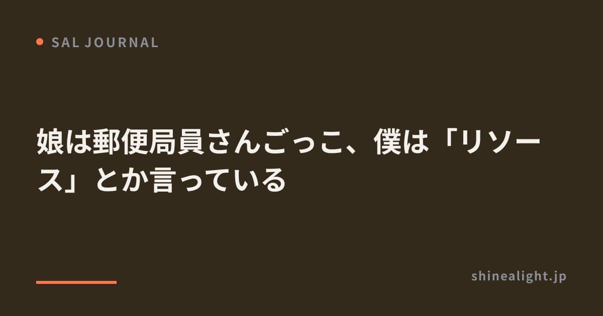 娘は郵便局員さんごっこ、僕は「リソース」とか言っている