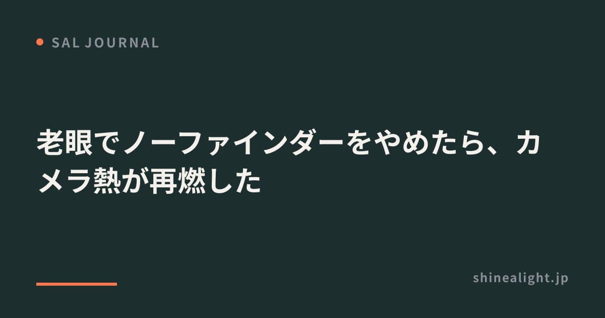 老眼でノーファインダーをやめたら、カメラ熱が再燃した