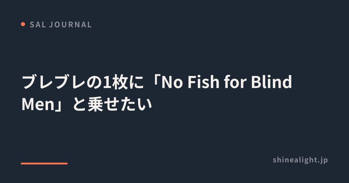 ブレブレの1枚に「No Fish for Blind Men」と乗せたい