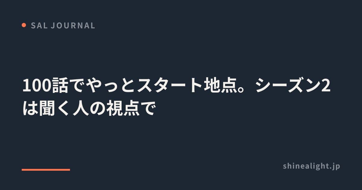 100話でやっとスタート地点。シーズン2は聞く人の視点で