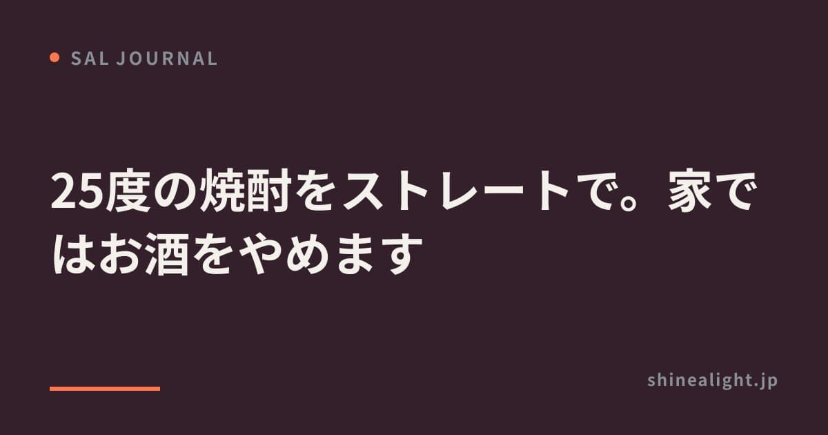 25度の焼酎をストレートで。家ではお酒をやめます