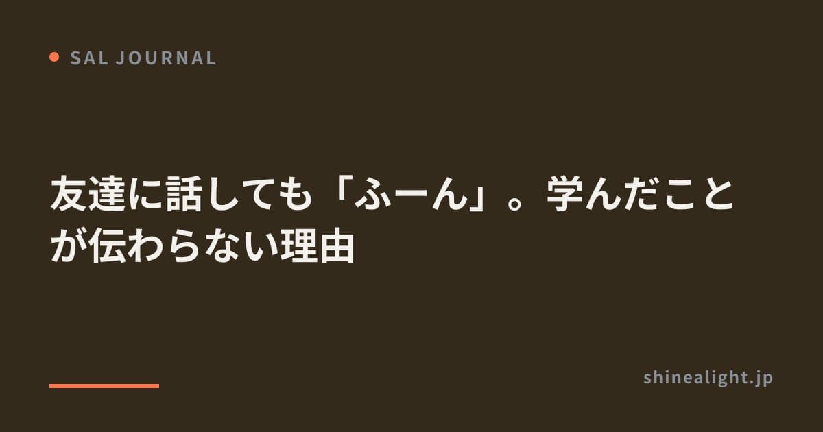 友達に話しても「ふーん」。学んだことが伝わらない理由