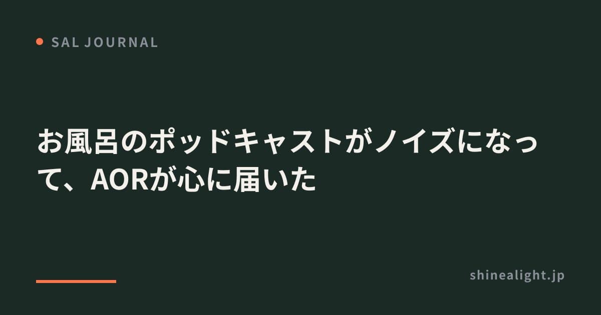 お風呂のポッドキャストがノイズになって、AORが心に届いた